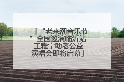 “老来潮音乐节”全国巡演临沂站 王雅宁助老公益演唱会即将启幕